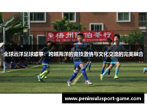 全球远洋足球盛事：跨越海洋的竞技激情与文化交流的完美融合