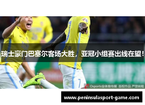 瑞士豪门巴塞尔客场大胜，亚冠小组赛出线在望！