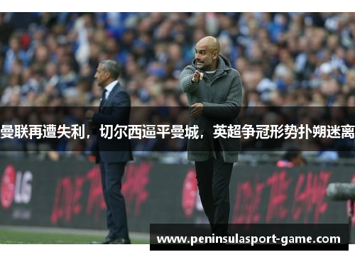 曼联再遭失利，切尔西逼平曼城，英超争冠形势扑朔迷离