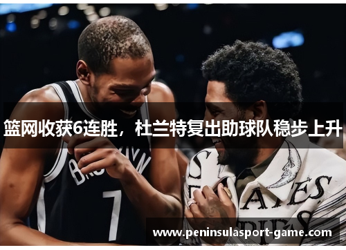 篮网收获6连胜，杜兰特复出助球队稳步上升