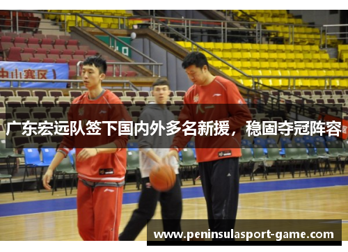 广东宏远队签下国内外多名新援，稳固夺冠阵容